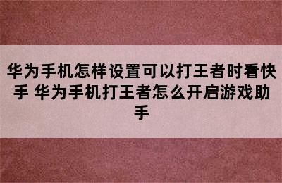 华为手机怎样设置可以打王者时看快手 华为手机打王者怎么开启游戏助手